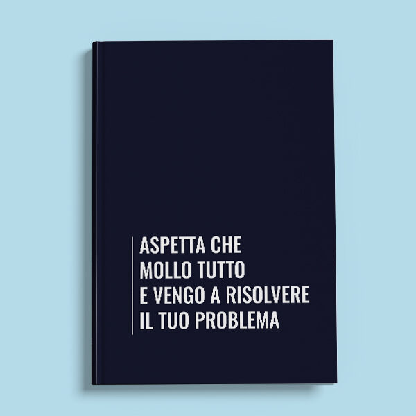 Aspetta che mollo tutto e vengo a risolvere il tuo problema